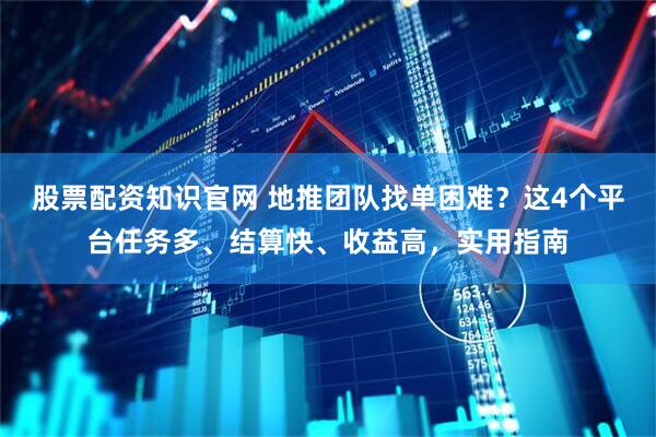 股票配资知识官网 地推团队找单困难？这4个平台任务多、结算快、收益高，实用指南