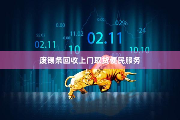 废锡条回收上门取货便民服务