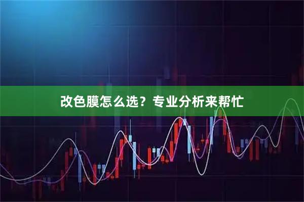 改色膜怎么选？专业分析来帮忙