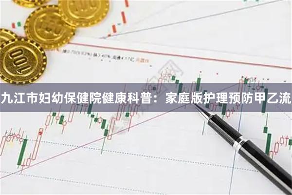 九江市妇幼保健院健康科普：家庭版护理预防甲乙流