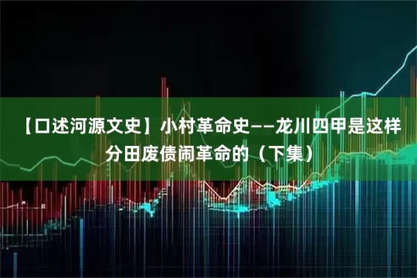 【口述河源文史】小村革命史——龙川四甲是这样分田废债闹革命的（下集）